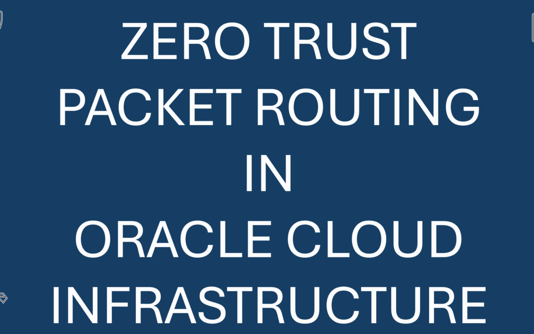 Secure Cloud Networking in OCI – Zero Trust Packet Routing
